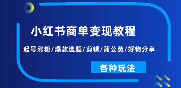 小红书商单变现教程：起号涨粉/爆款选题/剪辑/蒲公英/好物分享/各种玩法-云库资源