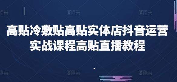 高贴冷敷贴高贴实体店抖音运营实战课程高贴直播教程-云库资源