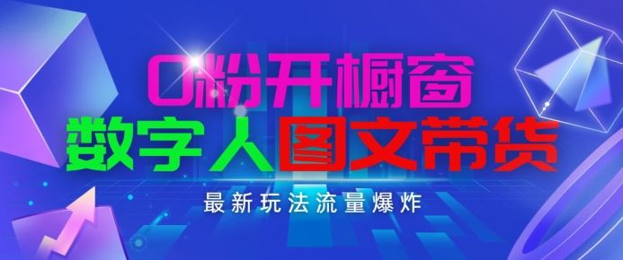 抖音最新项目，0粉开橱窗，数字人图文带货，流量爆炸，简单操作，日入1K+【揭秘】-云库资源