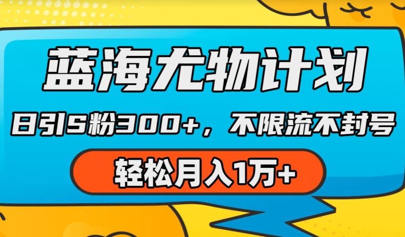 蓝海尤物计划，AI重绘美女视频，日引s粉300+，不限流不封号，轻松月入1w+【揭秘】-云库资源