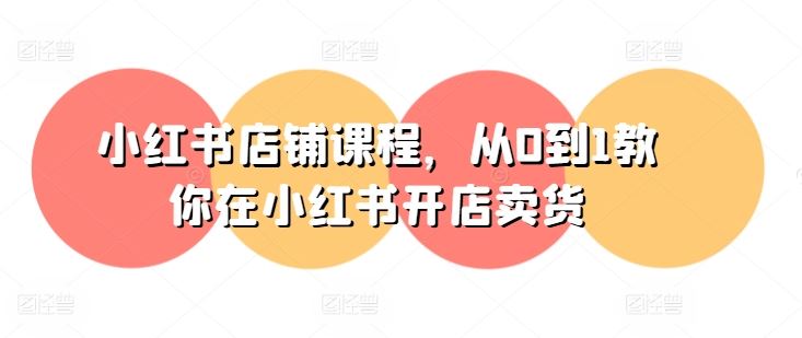 小红书店铺课程，从0到1教你在小红书开店卖货-云库资源