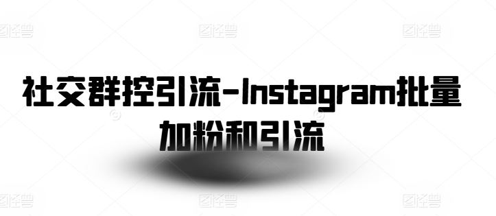 社交群控引流-Instagram批量加粉和引流-云库资源