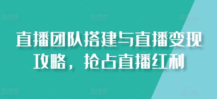 直播团队搭建与直播变现攻略，抢占直播红利-云库资源