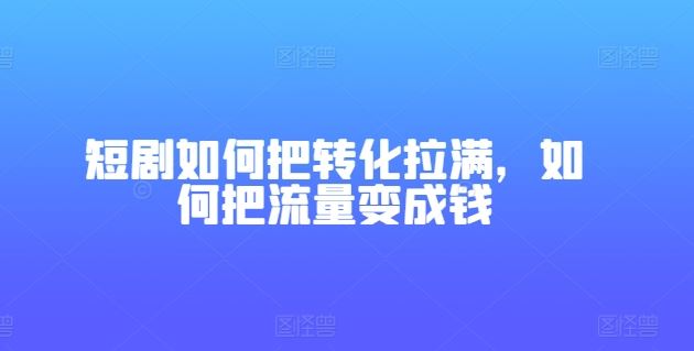 短剧如何把转化拉满，如何把流量变成钱-云库资源