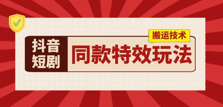 抖音短剧同款特效搬运技术，实测一天千元收益-云库资源