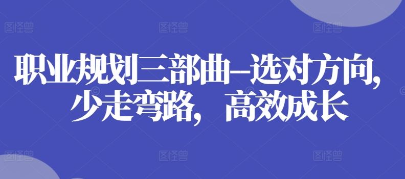 职业规划三部曲–选对方向，少走弯路，高效成长-云库资源