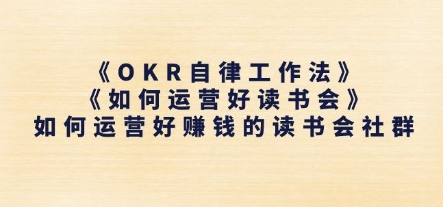 《OKR自律工作法》+《如何运营好读书会》如何运营好赚钱的读书会社群-云库资源