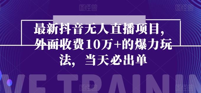 最新抖音无人直播项目，外面收费10w+的爆力玩法，当天必出单-云库资源