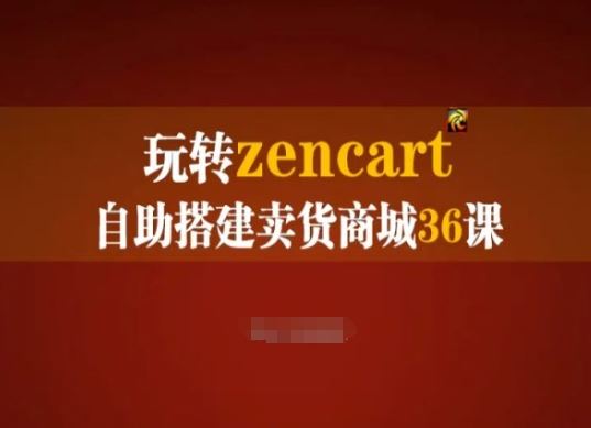 玩转zencart自助搭建卖货商城36课，zencart外贸建站完全实操手册-云库资源