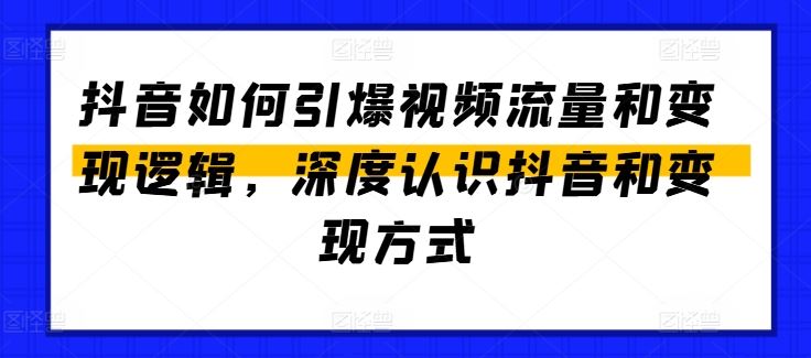 抖音如何引爆视频流量和变现逻辑，深度认识抖音和变现方式-云库资源