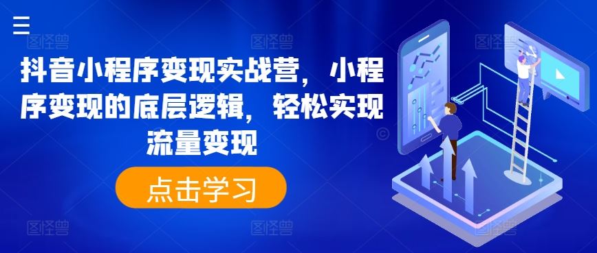 抖音小程序变现实战营，小程序变现的底层逻辑，轻松实现流量变现-云库资源