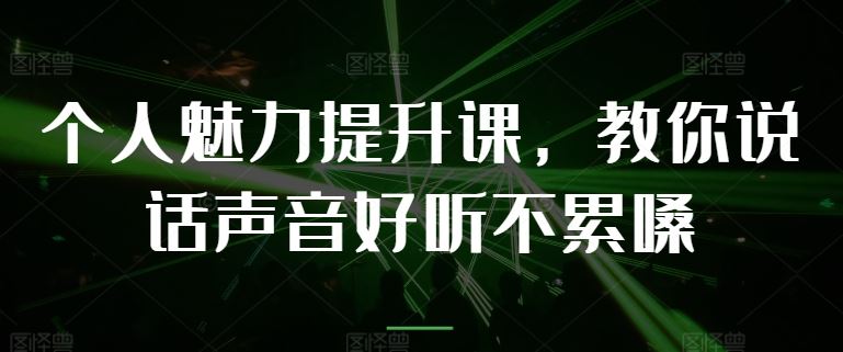 个人魅力提升课，教你说话声音好听不累嗓-云库资源
