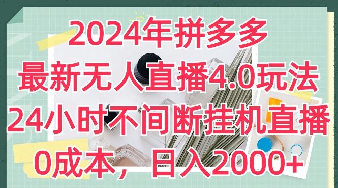 2024年拼多多最新无人直播4.0玩法，24小时不间断挂机直播，0成本，日入2k【揭秘】-云库资源