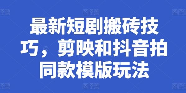 最新短剧搬砖技巧，剪映和抖音拍同款模版玩法-云库资源
