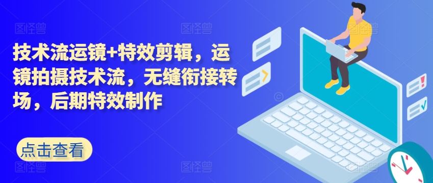 技术流运镜+特效剪辑，​运镜拍摄技术流，无缝衔接转场，后期特效制作-云库资源