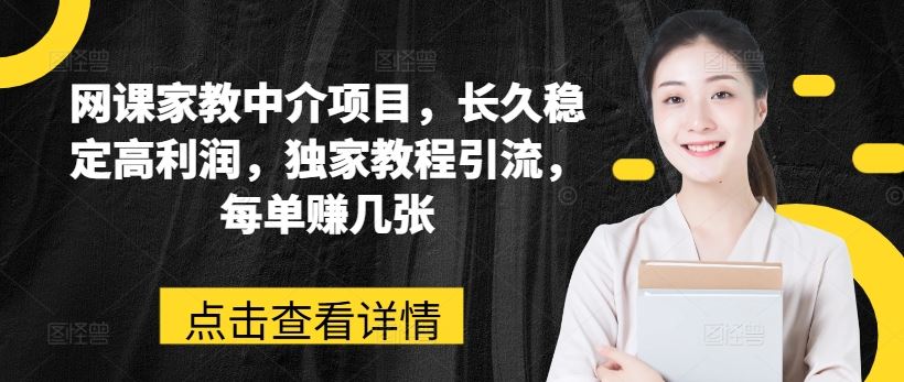 网课家教中介项目，长久稳定高利润，独家教程引流，每单赚几张-云库资源