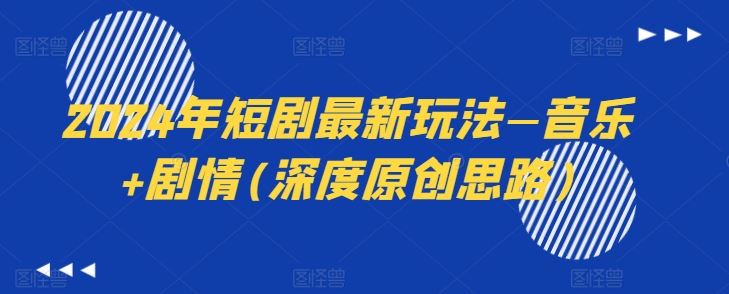 2024年短剧最新玩法—音乐+剧情(深度原创思路)-云库资源