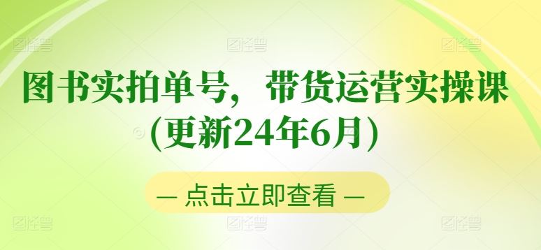 图书实拍单号，带货运营实操课(更新24年6月)，0粉起号，老号转型，零基础入门+进阶-云库资源