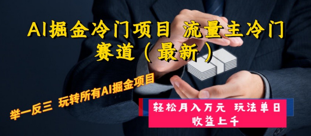 （8288期）AI掘金冷门项目 流量主冷门赛道（最新） 举一反三 玩法单日收益上 月入万元-云库资源