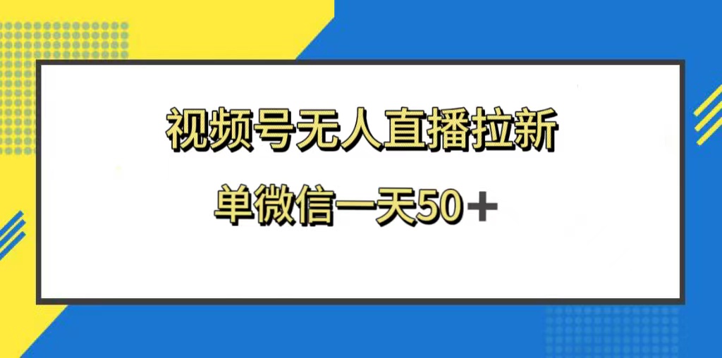（8285期）视频号无人直播拉新，新老用户都有收益，单微信一天50+-云库资源