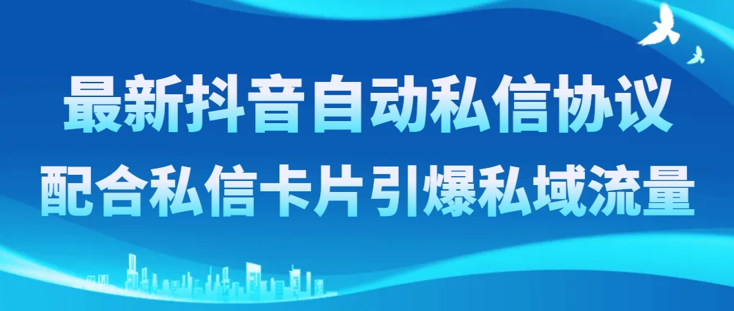 （8284期）最新抖音自动私信协议，配合私信卡片引爆私域流量-云库资源