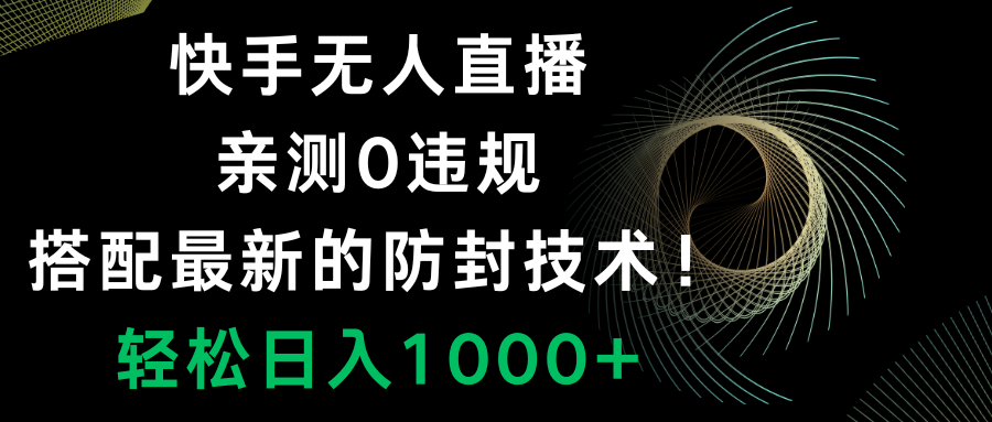 （8278期）快手无人直播，0违规，搭配最新的防封技术！轻松日入1000+-云库资源