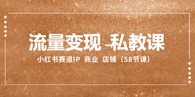（8211期）流量变现-私教课：小红书赛道IP  商业  店铺（58节课）-云库资源