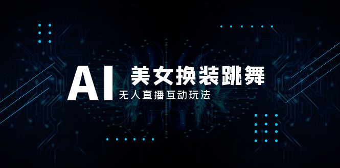（8210期）抖音最新最火【AI美女换装跳舞】无人直播互动玩法（含全套开播教程+软件…-云库资源