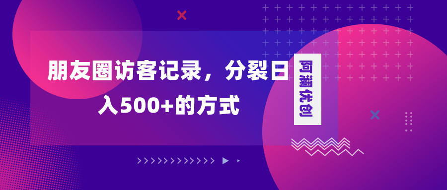 （8301期）朋友圈访客记录，分裂日入500+，变现加分裂-云库资源