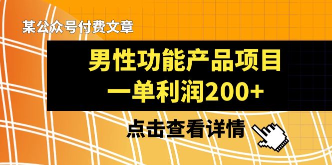 （8290期）某公众号付费文章《男性功能产品项目，一单利润200+》来品鉴下吧-云库资源
