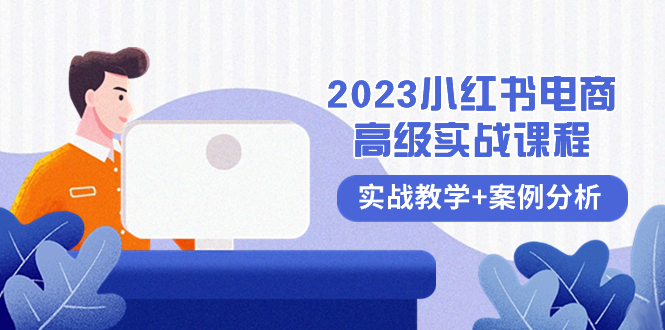（8342期）2023小红书-电商高级实战课程，实战教学+案例分析（38节课）-云库资源
