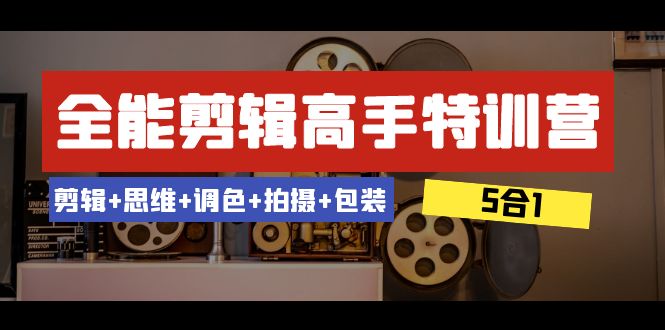 （8326期）全能剪辑-高手特训营：剪辑+思维+调色+拍摄+包装（5合1）53节课-云库资源