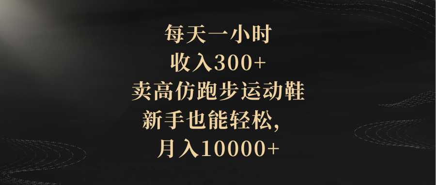 （8321期）每天一小时，收入300+，卖高仿跑步运动鞋，新手也能轻松，月入10000+-云库资源