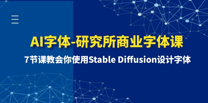 （8370期）AI字体-研究所商业字体课-第1期：7节课教会你使用Stable Diffusion设计字体-云库资源