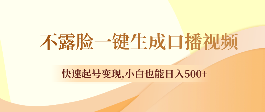 （8371期）不露脸一键生成口播视频，快速起号变现,小白也能日入500+-云库资源
