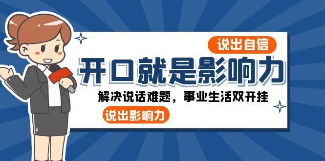 （8368期）开口-就是影响力：说出-自信，说出-影响力！解决说话难题，事业生活双开挂-云库资源
