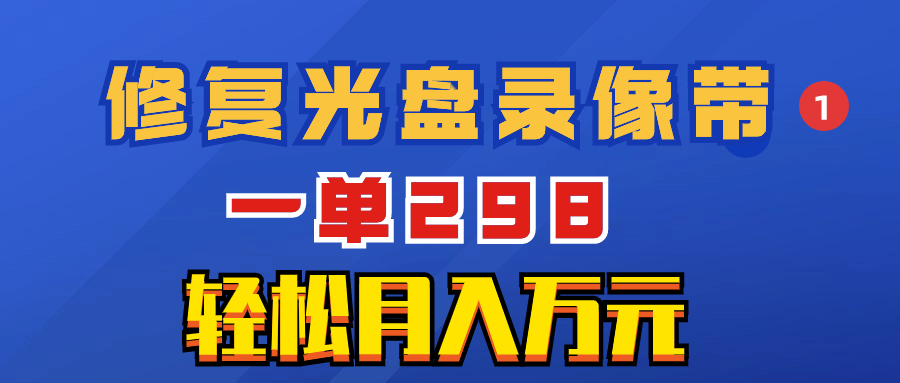 （8362期）超冷门项目：修复光盘录像带，一单298，轻松月入万元-云库资源