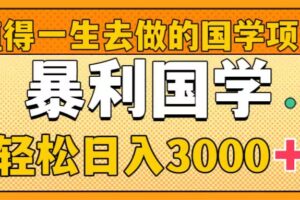 （8419期）值得一生去做的国学项目，暴力国学，轻松日入3000+-云库资源