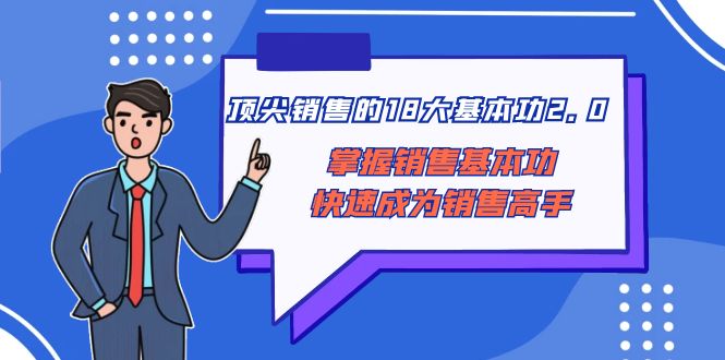 （8413期）顶尖 销售的18大基本功2.0，掌握销售基本功快速成为销售高手-云库资源