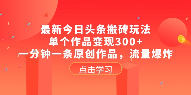 （8405期）最新今日头条搬砖玩法，单个作品变现300+，一分钟一条原创作品，流量爆炸-云库资源
