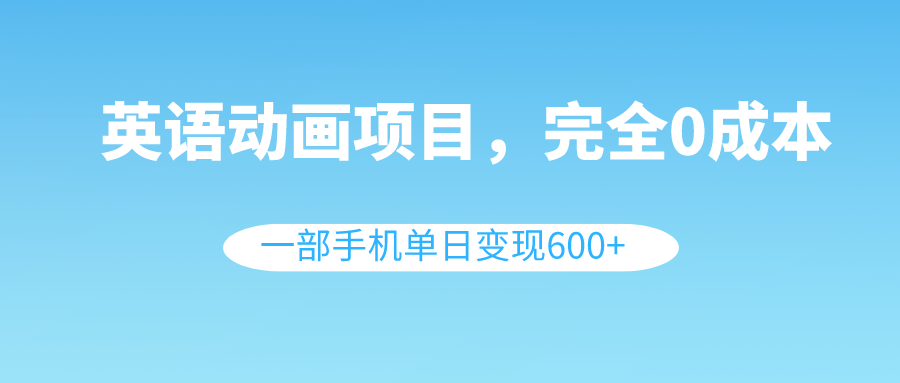 （8396期）英语动画项目，0成本，一部手机单日变现600+（教程+素材）-云库资源