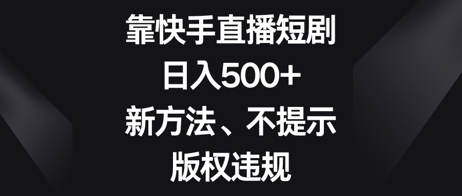 （8377期）靠快手直播短剧，日入500+，新方法、不提示版权违规-云库资源