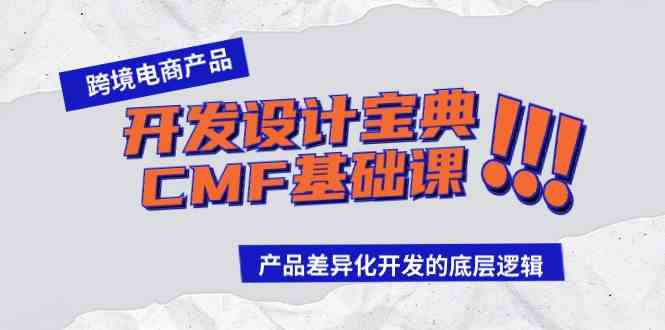 （9611期）跨境电商产品开发设计宝典-CMF基础课：产品差异化开发的底层逻辑-云库资源