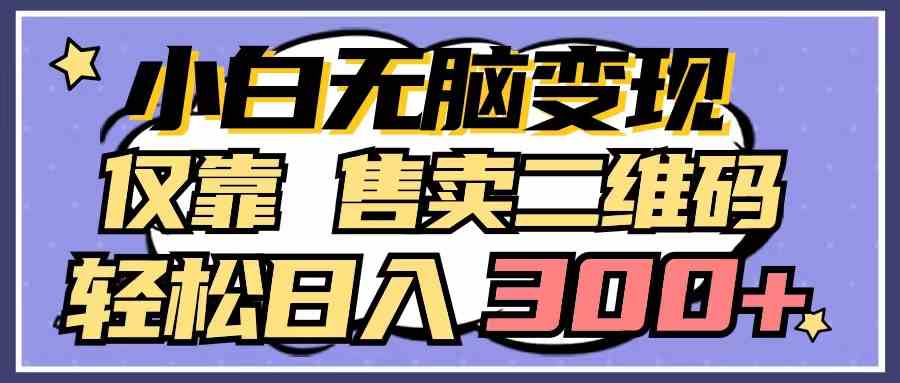 （9637期）小白无脑变现，仅靠售卖二维码，轻松日入300+-云库资源