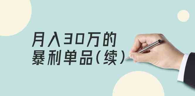 （9631期）某公众号付费文章《月入30万的暴利单品(续)》客单价三四千，非常暴利-云库资源