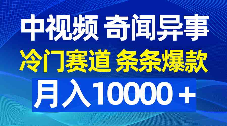 （9627期）中视频奇闻异事，冷门赛道条条爆款，月入10000＋-云库资源