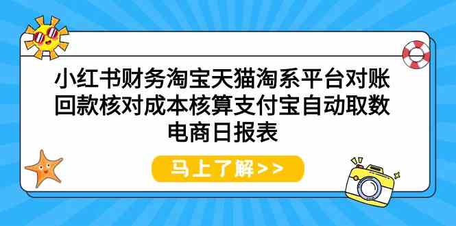 （9628期）小红书财务淘宝天猫淘系平台对账回款核对成本核算支付宝自动取数电商日报表-云库资源