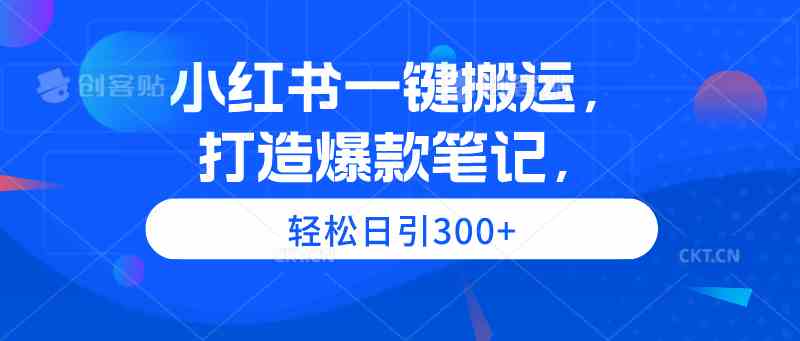 （9673期）小红书一键搬运，打造爆款笔记，轻松日引300+-云库资源