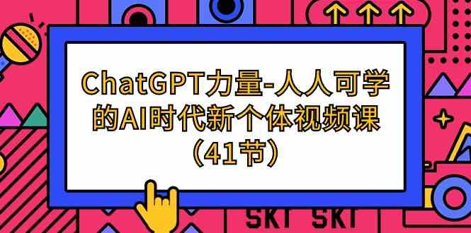 （9670期）ChatGPT-力量-人人可学的AI时代新个体视频课（41节）-云库资源