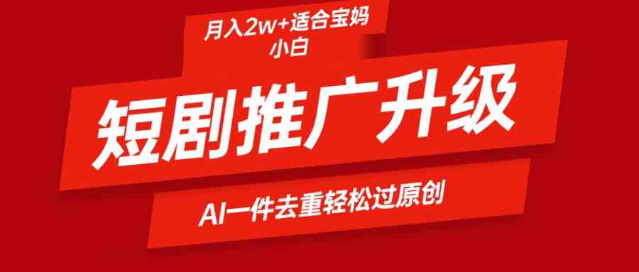 （9652期）短剧推广升级新玩法，AI一键二创去重，轻松月入2w+-云库资源